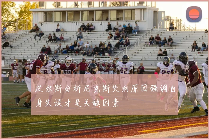 皮尔斯分析尼克斯失利原因强调自身失误才是关键因素