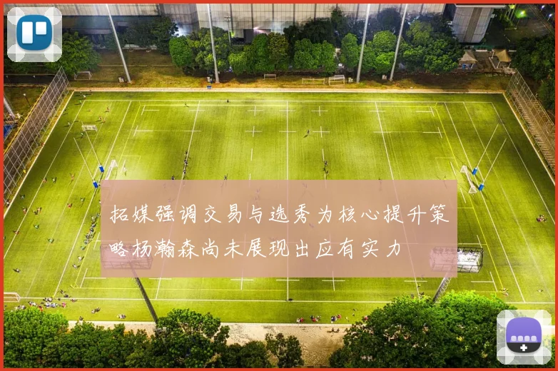 拓媒强调交易与选秀为核心提升策略杨瀚森尚未展现出应有实力