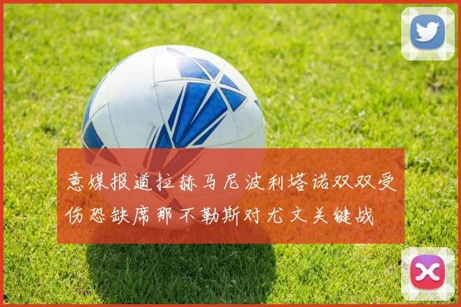 意媒报道拉赫马尼波利塔诺双双受伤恐缺席那不勒斯对尤文关键战