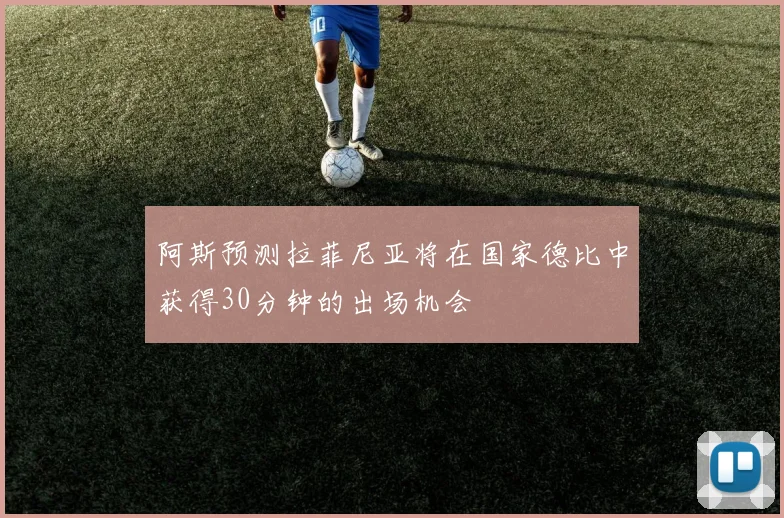 阿斯预测拉菲尼亚将在国家德比中获得30分钟的出场机会