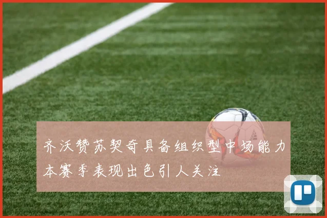 齐沃赞苏契奇具备组织型中场能力本赛季表现出色引人关注