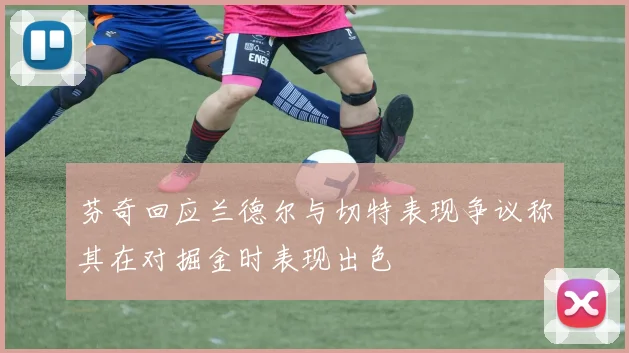 芬奇回应兰德尔与切特表现争议称其在对掘金时表现出色
