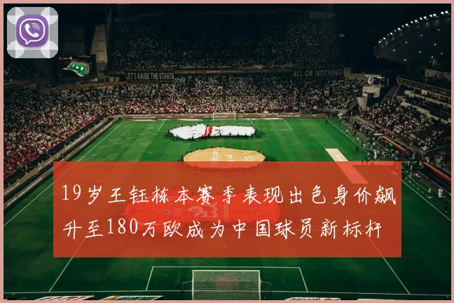 19岁王钰栋本赛季表现出色身价飙升至180万欧成为中国球员新标杆