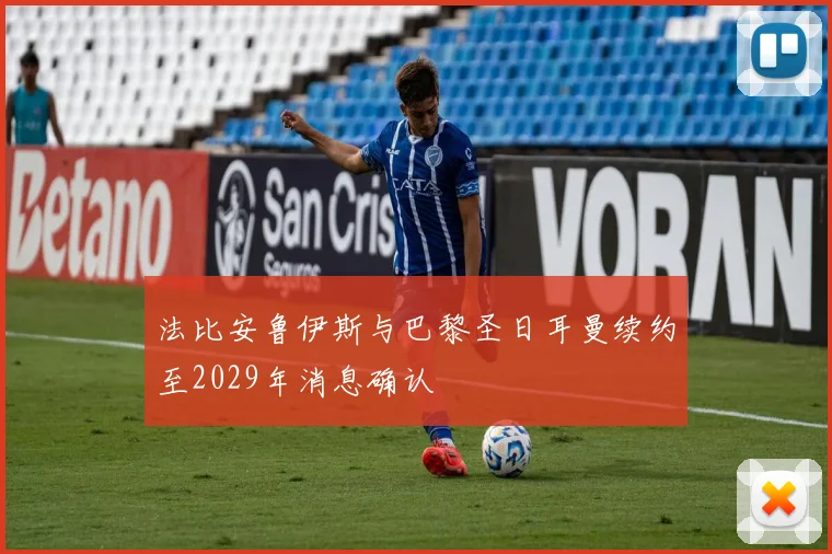 法比安鲁伊斯与巴黎圣日耳曼续约至2029年消息确认