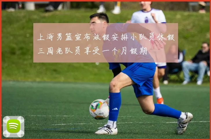 上海男篮宣布放假安排小队员休假三周老队员享受一个月假期