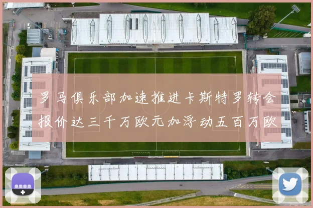 罗马俱乐部加速推进卡斯特罗转会报价达三千万欧元加浮动五百万欧元