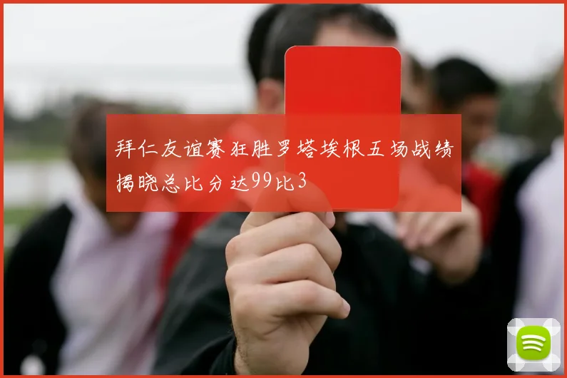 拜仁友谊赛狂胜罗塔埃根五场战绩揭晓总比分达99比3